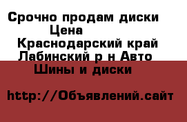 Срочно продам диски  › Цена ­ 5 000 - Краснодарский край, Лабинский р-н Авто » Шины и диски   